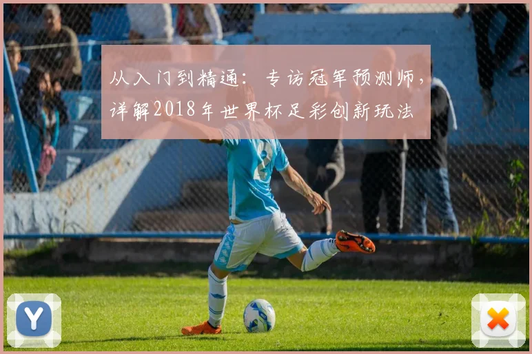 从入门到精通：专访冠军预测师，详解2018年世界杯足彩创新玩法