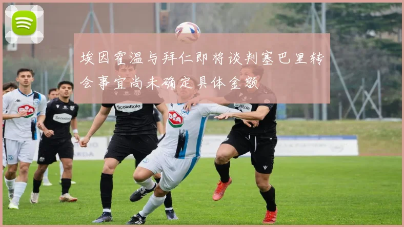 埃因霍温与拜仁即将谈判塞巴里转会事宜尚未确定具体金额