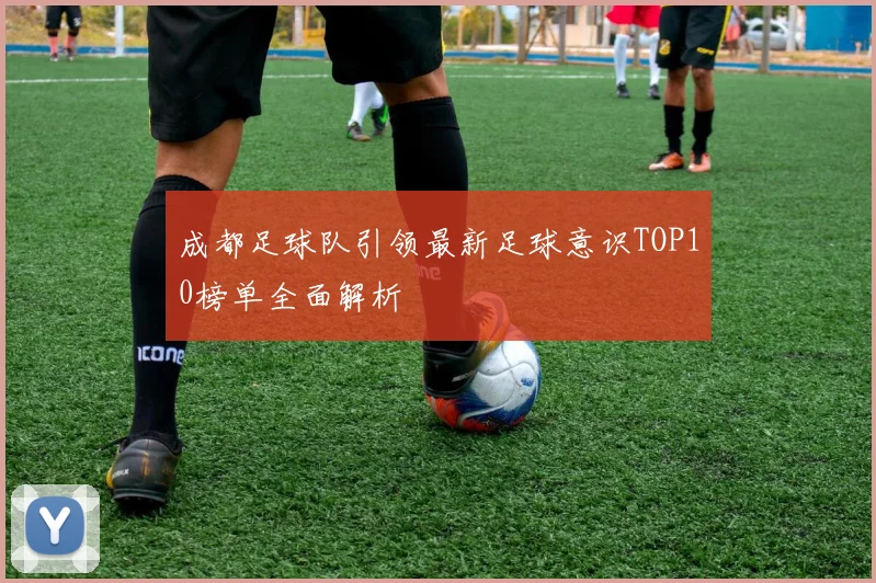 成都足球队引领最新足球意识TOP10榜单全面解析