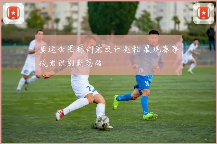 奥运会图标创意设计亮相 展现赛事视觉识别新思路