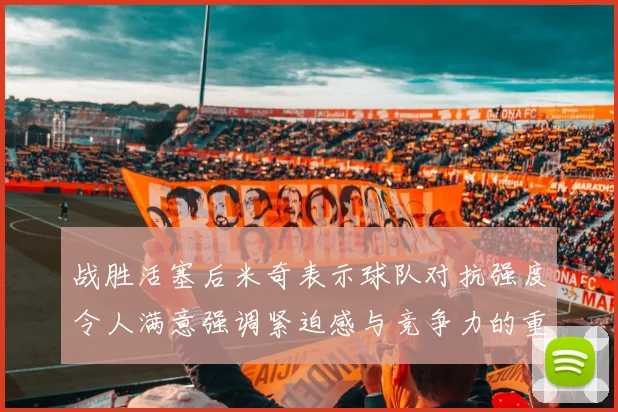战胜活塞后米奇表示球队对抗强度令人满意强调紧迫感与竞争力的重要性