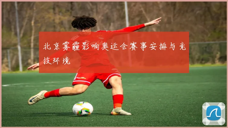 北京雾霾影响奥运会赛事安排与竞技环境