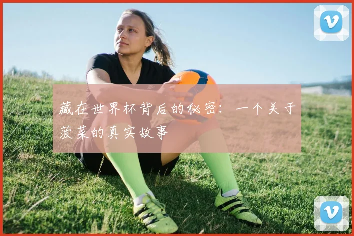 藏在世界杯背后的秘密：一个关于菠菜的真实故事