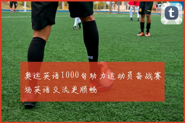 奥运英语1000句助力运动员备战赛场英语交流更顺畅