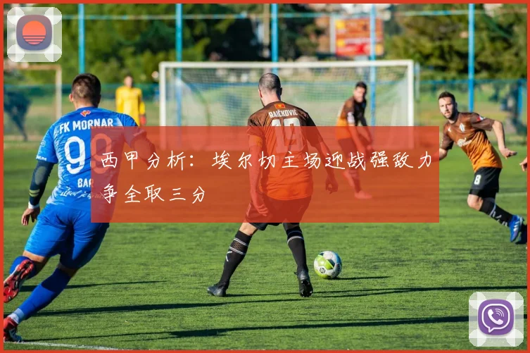 西甲分析：埃尔切主场迎战强敌力争全取三分