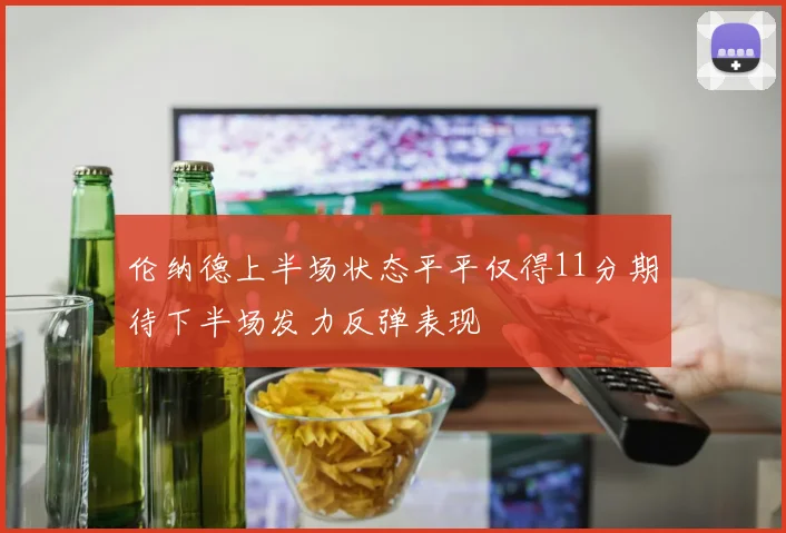 伦纳德上半场状态平平仅得11分期待下半场发力反弹表现